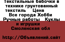 Текстильные бабочки в технике грунтованный текстиль. › Цена ­ 500 - Все города Хобби. Ручные работы » Куклы и игрушки   . Смоленская обл.